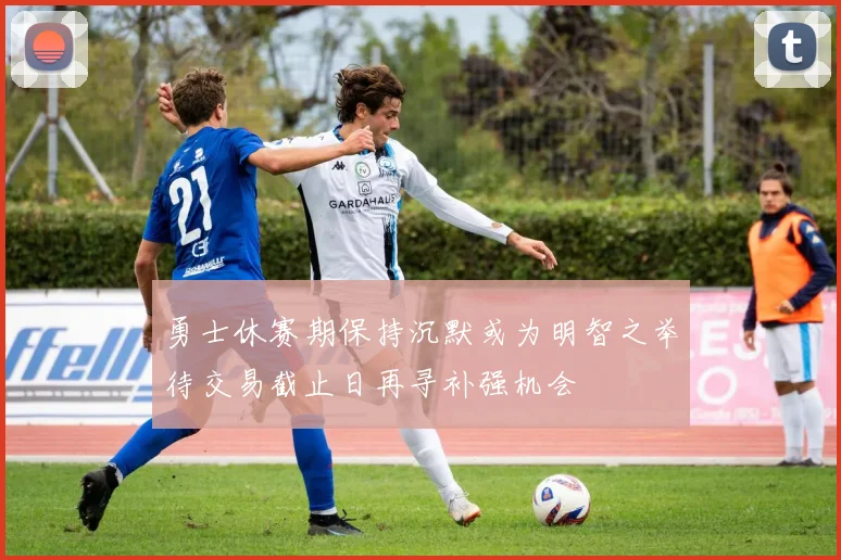 勇士休赛期保持沉默或为明智之举待交易截止日再寻补强机会