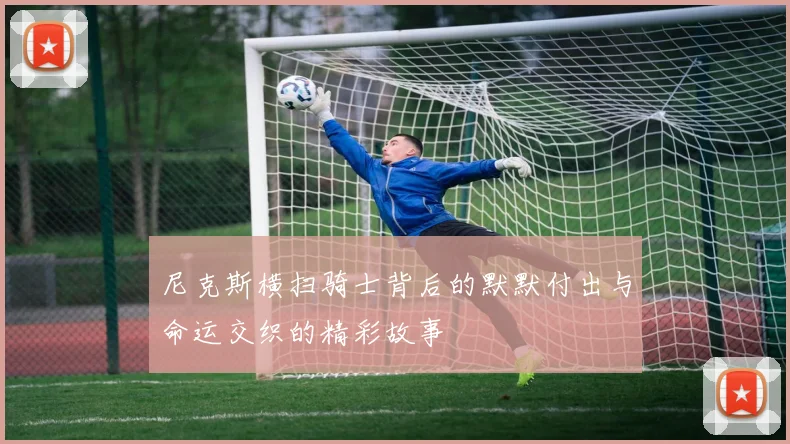 尼克斯横扫骑士背后的默默付出与命运交织的精彩故事