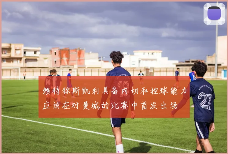 赖特称斯凯利具备内切和控球能力应该在对曼城的比赛中首发出场