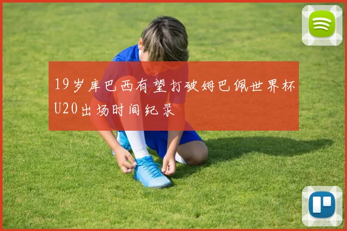 19岁库巴西有望打破姆巴佩世界杯U20出场时间纪录