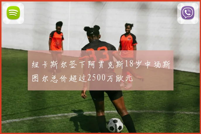 纽卡斯尔签下阿贾克斯18岁中场斯图尔总价超过2500万欧元