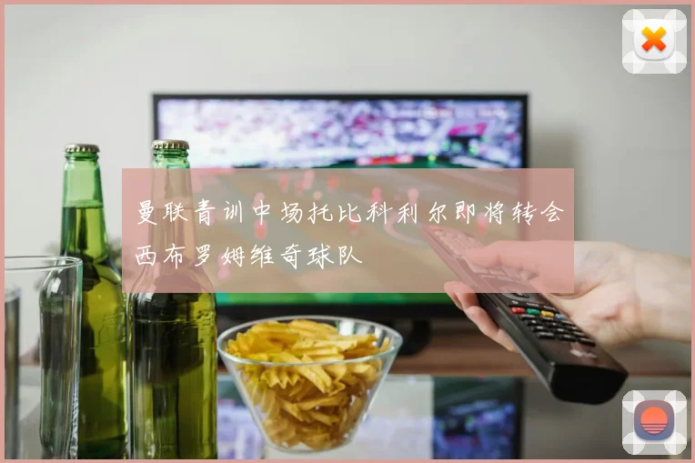 曼联青训中场托比科利尔即将转会西布罗姆维奇球队