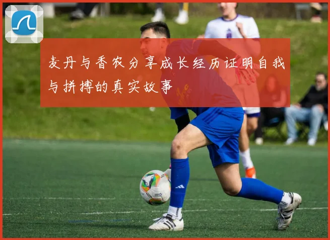 麦丹与香农分享成长经历证明自我与拼搏的真实故事