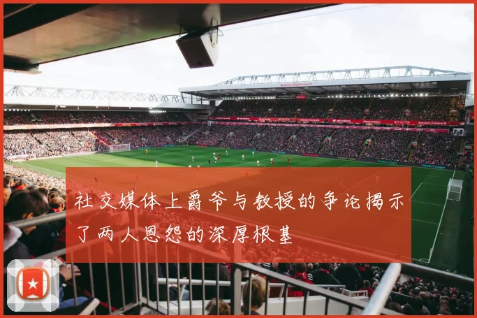 社交媒体上爵爷与教授的争论揭示了两人恩怨的深厚根基
