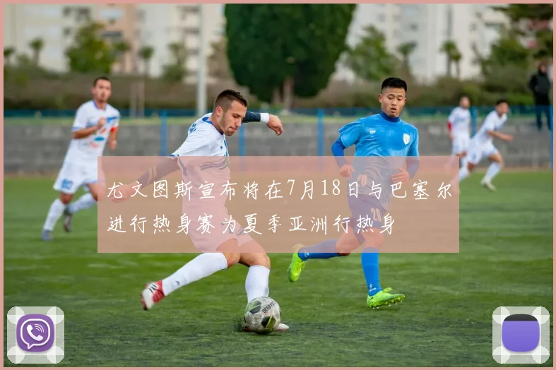 尤文图斯宣布将在7月18日与巴塞尔进行热身赛为夏季亚洲行热身