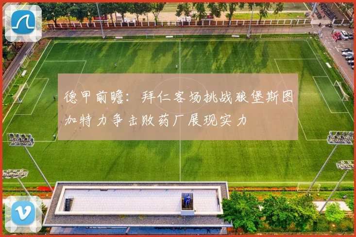 德甲前瞻：拜仁客场挑战狼堡斯图加特力争击败药厂展现实力