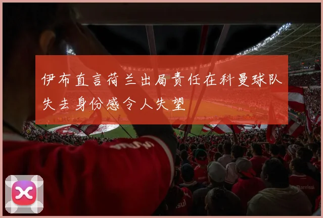 伊布直言荷兰出局责任在科曼球队失去身份感令人失望