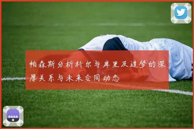 帕森斯分析科尔与库里及追梦的深厚关系与未来合同动态