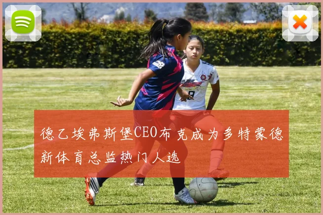 德乙埃弗斯堡CEO布克成为多特蒙德新体育总监热门人选